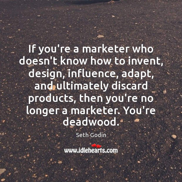 If you’re a marketer who doesn’t know how to invent, design, influence, Seth Godin Picture Quote