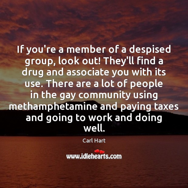 If you’re a member of a despised group, look out! They’ll find Carl Hart Picture Quote