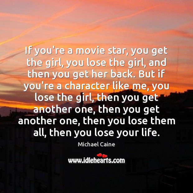 If you’re a movie star, you get the girl, you lose the Michael Caine Picture Quote