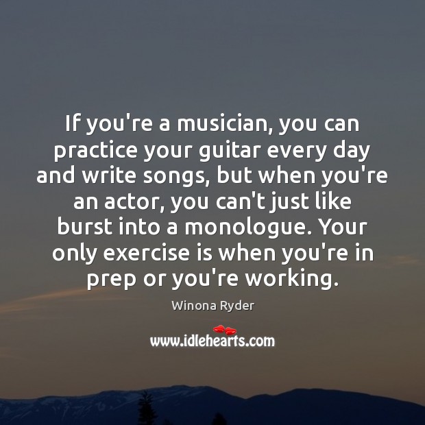 If you’re a musician, you can practice your guitar every day and Winona Ryder Picture Quote