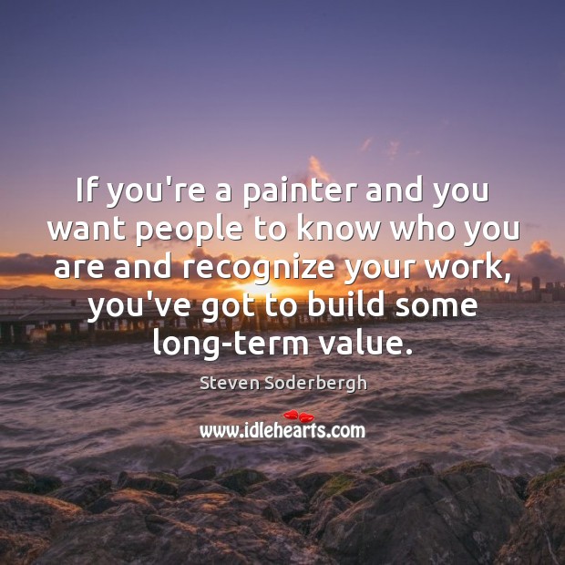 If you’re a painter and you want people to know who you Steven Soderbergh Picture Quote