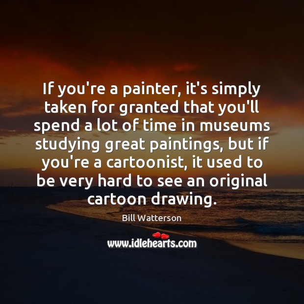 If you’re a painter, it’s simply taken for granted that you’ll spend Bill Watterson Picture Quote