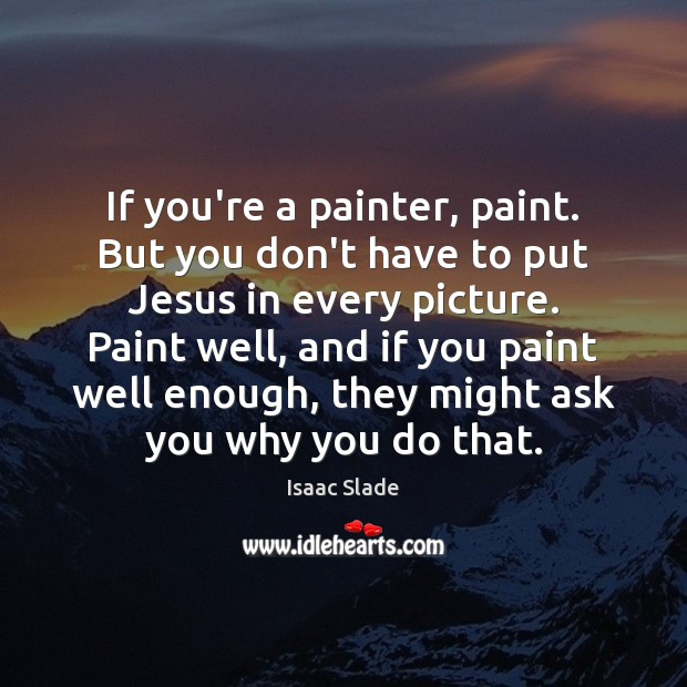 If you’re a painter, paint. But you don’t have to put Jesus Isaac Slade Picture Quote