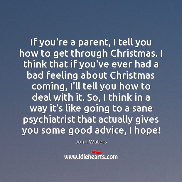 If you’re a parent, I tell you how to get through Christmas. John Waters Picture Quote