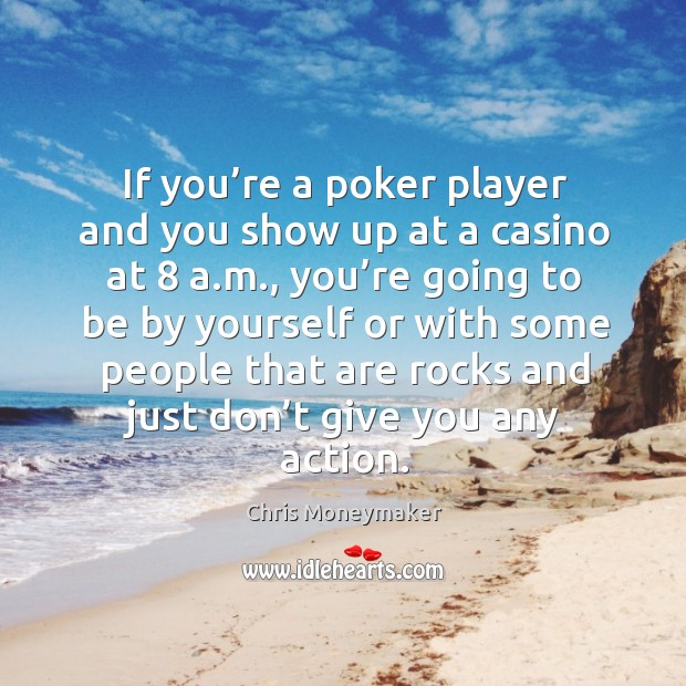 If you’re a poker player and you show up at a casino at 8 a.m., you’re going to be by yourself or Chris Moneymaker Picture Quote