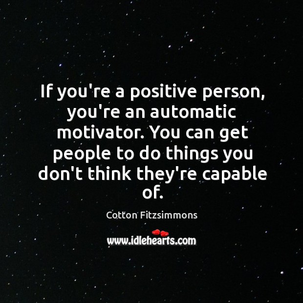 If you’re a positive person, you’re an automatic motivator. You can get Cotton Fitzsimmons Picture Quote
