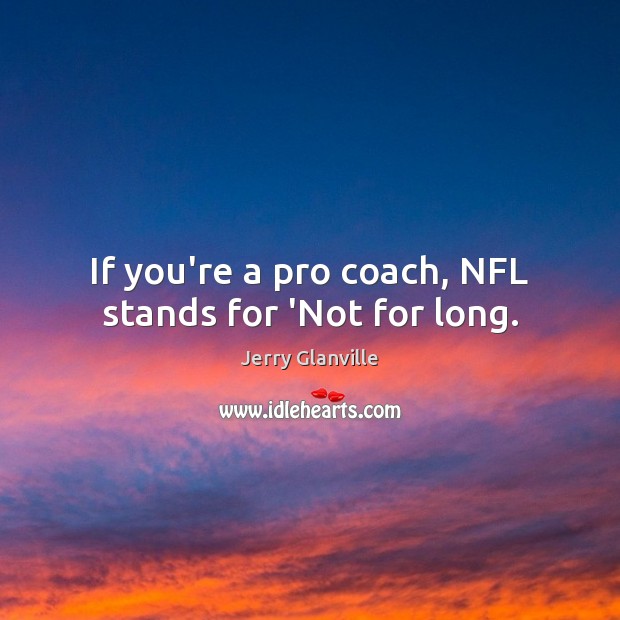 If you’re a pro coach, NFL stands for ‘Not for long. Image