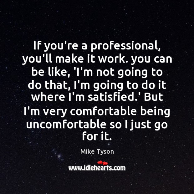 If you’re a professional, you’ll make it work. you can be like, Mike Tyson Picture Quote