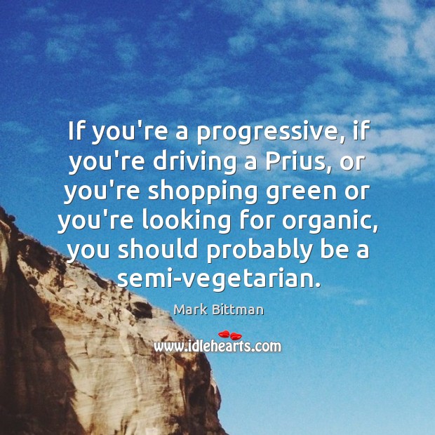 If you’re a progressive, if you’re driving a Prius, or you’re shopping Mark Bittman Picture Quote