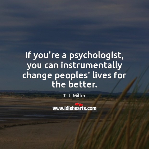 If you’re a psychologist, you can instrumentally change peoples’ lives for the better. Image