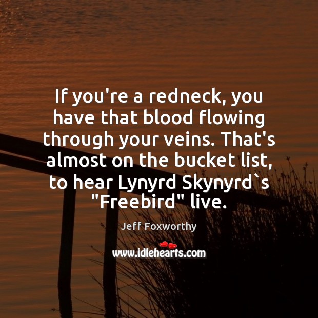 If you’re a redneck, you have that blood flowing through your veins. Jeff Foxworthy Picture Quote