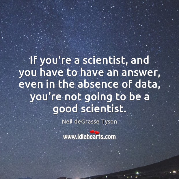If you’re a scientist, and you have to have an answer, even Neil deGrasse Tyson Picture Quote