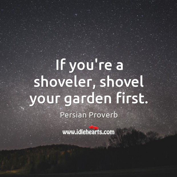 If you’re a shoveler, shovel your garden first. Persian Proverbs Image