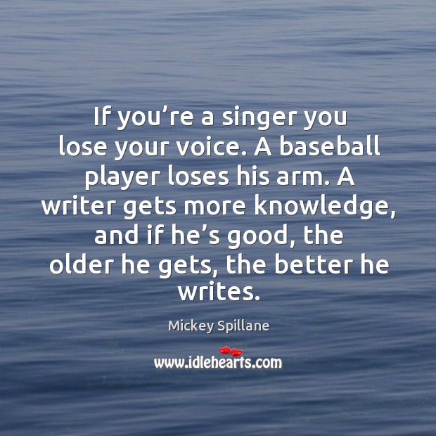 If you’re a singer you lose your voice. A baseball player loses his arm. Image