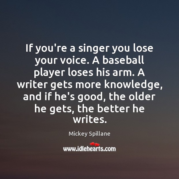 If you’re a singer you lose your voice. A baseball player loses Mickey Spillane Picture Quote