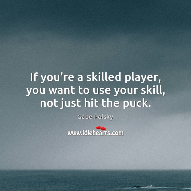 If you’re a skilled player, you want to use your skill, not just hit the puck. Gabe Polsky Picture Quote