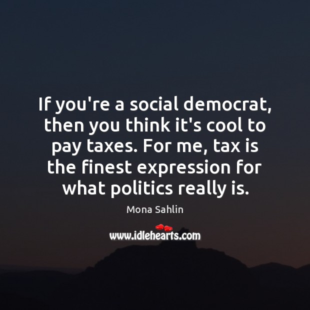 If you’re a social democrat, then you think it’s cool to pay Tax Quotes Image