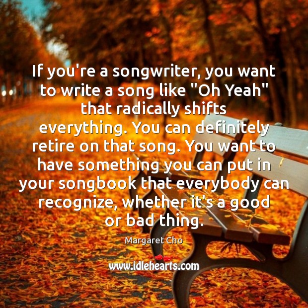 If you’re a songwriter, you want to write a song like “Oh Margaret Cho Picture Quote