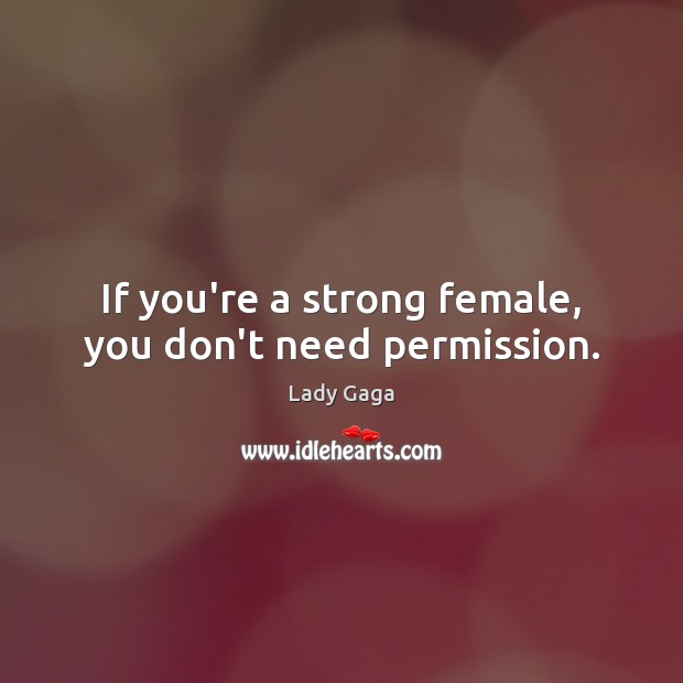 If you’re a strong female, you don’t need permission. Lady Gaga Picture Quote