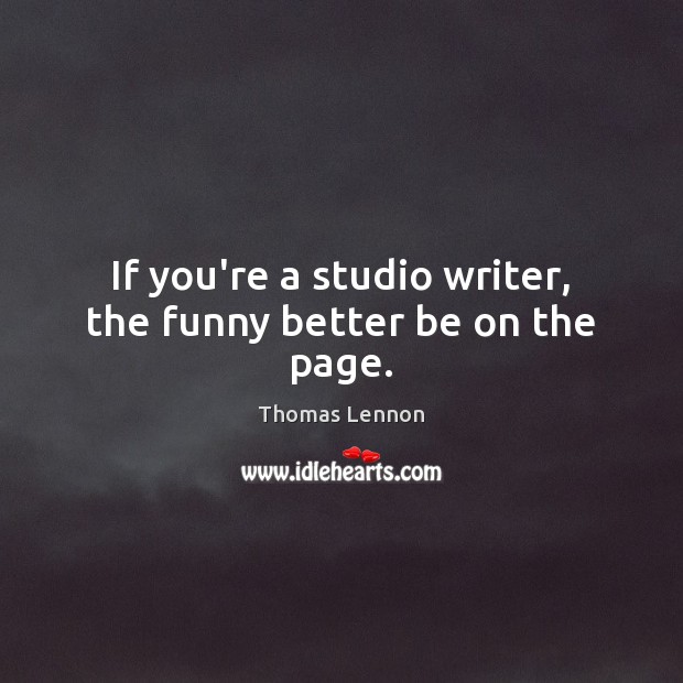 If you’re a studio writer, the funny better be on the page. Thomas Lennon Picture Quote