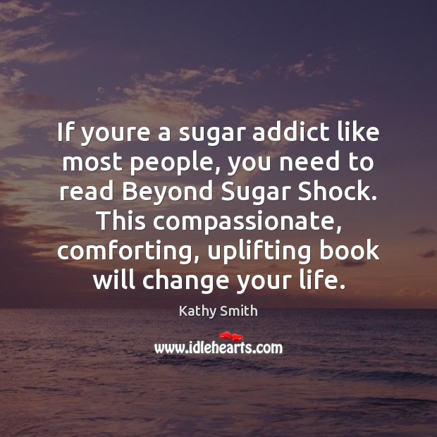 If youre a sugar addict like most people, you need to read Kathy Smith Picture Quote