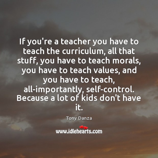 If you’re a teacher you have to teach the curriculum, all that Tony Danza Picture Quote