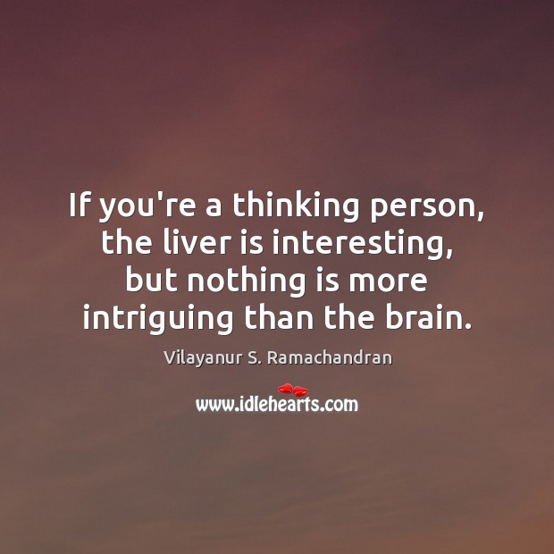 If you’re a thinking person, the liver is interesting, but nothing is Vilayanur S. Ramachandran Picture Quote