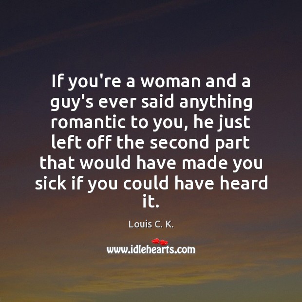 If you’re a woman and a guy’s ever said anything romantic to Louis C. K. Picture Quote