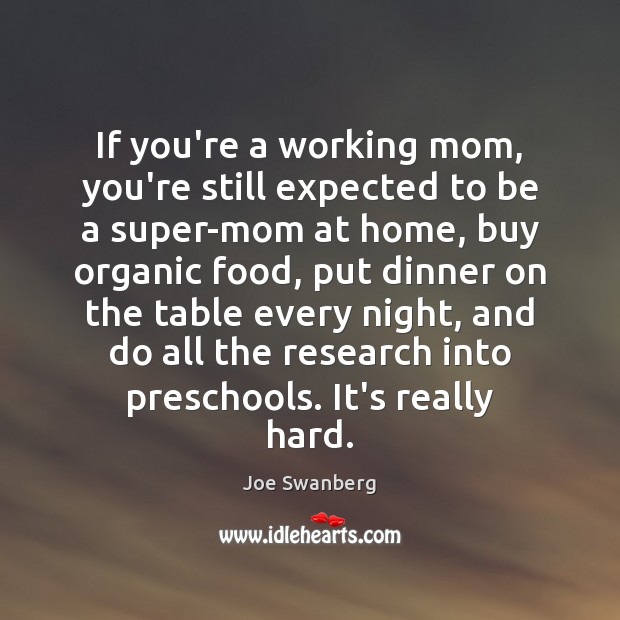 If you’re a working mom, you’re still expected to be a super-mom Joe Swanberg Picture Quote