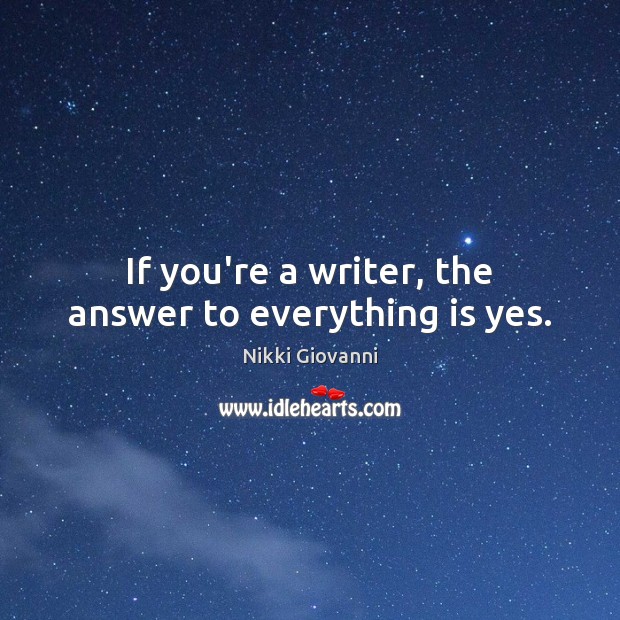 If you’re a writer, the answer to everything is yes. Nikki Giovanni Picture Quote