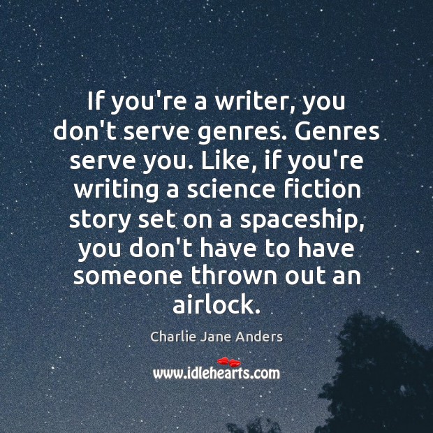 If you’re a writer, you don’t serve genres. Genres serve you. Like, Charlie Jane Anders Picture Quote