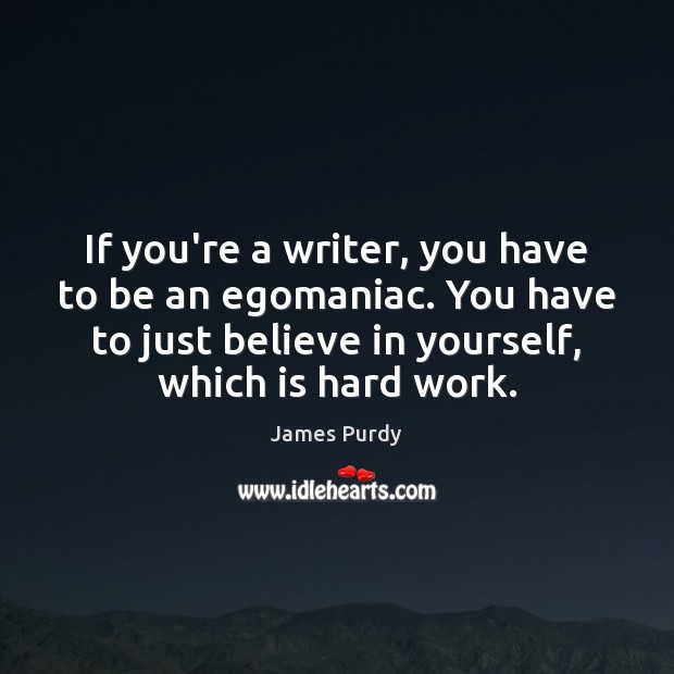 If you’re a writer, you have to be an egomaniac. You have Believe in Yourself Quotes Image