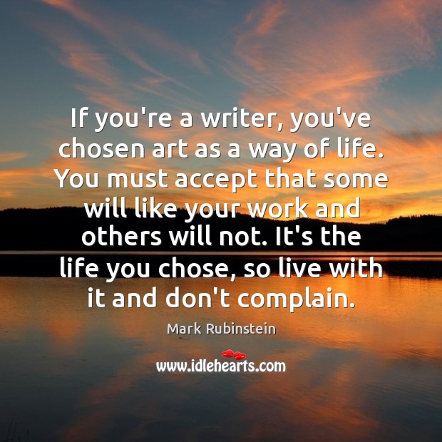 If you’re a writer, you’ve chosen art as a way of life. Complain Quotes Image