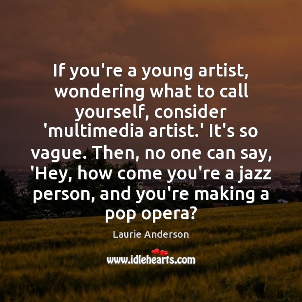 If you’re a young artist, wondering what to call yourself, consider ‘multimedia Laurie Anderson Picture Quote