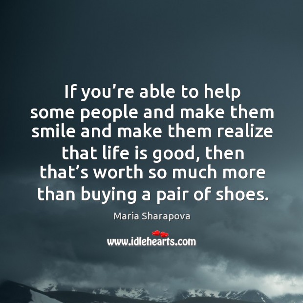 If you’re able to help some people and make them smile and make them realize that life is good Realize Quotes Image