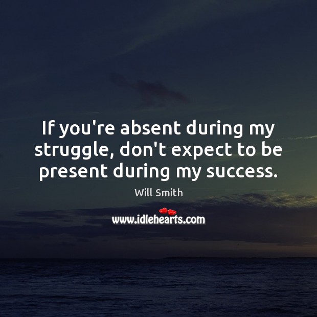 If you’re absent during my struggle, don’t expect to be present during my success. Image