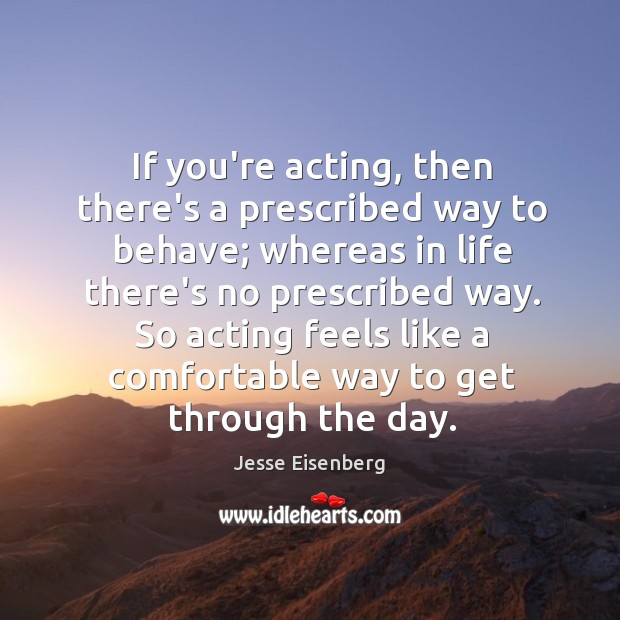 If you’re acting, then there’s a prescribed way to behave; whereas in Jesse Eisenberg Picture Quote