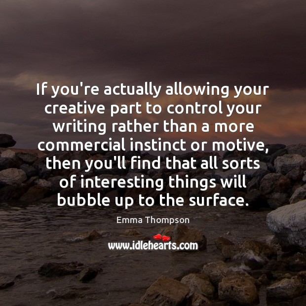If you’re actually allowing your creative part to control your writing rather Emma Thompson Picture Quote