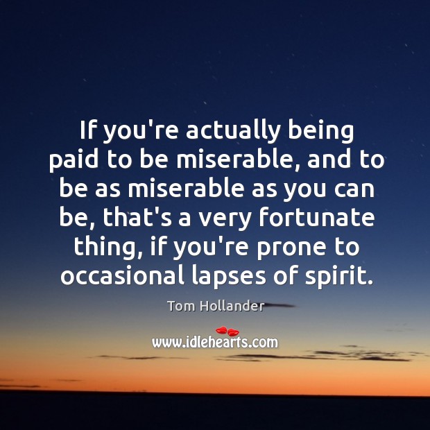 If you’re actually being paid to be miserable, and to be as Tom Hollander Picture Quote