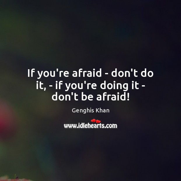 If you’re afraid – don’t do it, – if you’re doing it – don’t be afraid! Genghis Khan Picture Quote