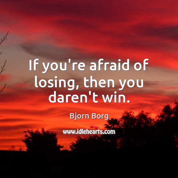 If you’re afraid of losing, then you daren’t win. Afraid Quotes Image