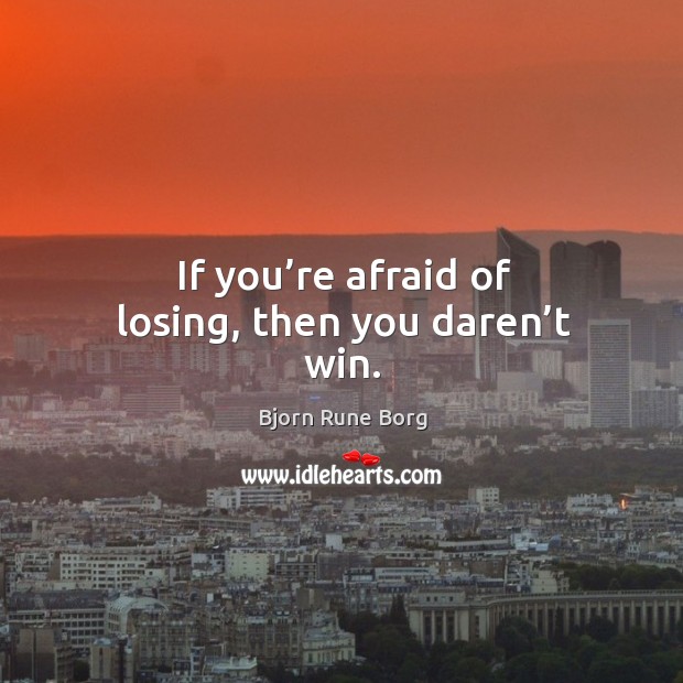 If you’re afraid of losing, then you daren’t win. Bjorn Rune Borg Picture Quote