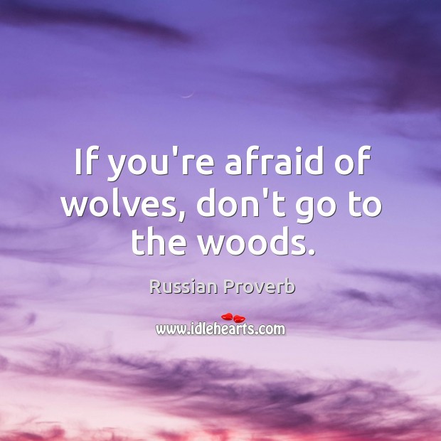 If you’re afraid of wolves, don’t go to the woods. Russian Proverbs Image