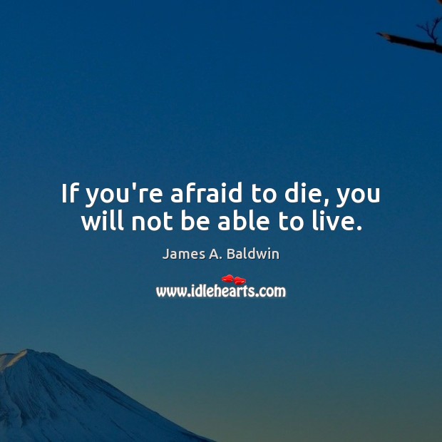 If you’re afraid to die, you will not be able to live. James A. Baldwin Picture Quote