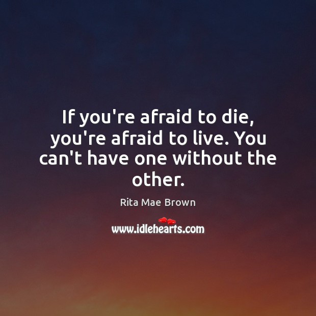 If you’re afraid to die, you’re afraid to live. You can’t have one without the other. Rita Mae Brown Picture Quote