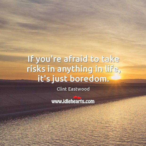 If you’re afraid to take risks in anything in life, it’s just boredom. Clint Eastwood Picture Quote