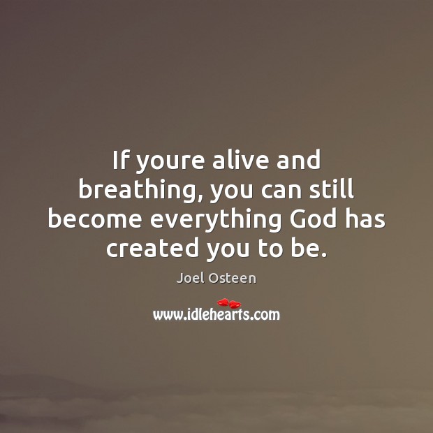 If youre alive and breathing, you can still become everything God has created you to be. Joel Osteen Picture Quote
