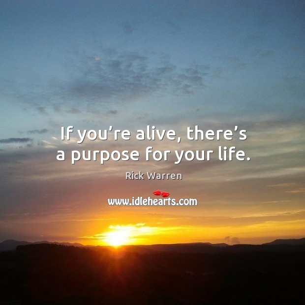 If you’re alive, there’s a purpose for your life. Rick Warren Picture Quote