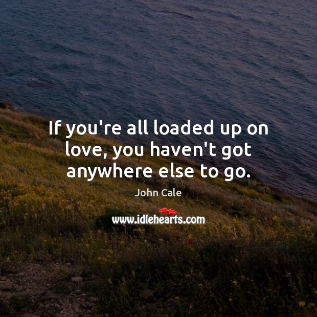 If you’re all loaded up on love, you haven’t got anywhere else to go. Image