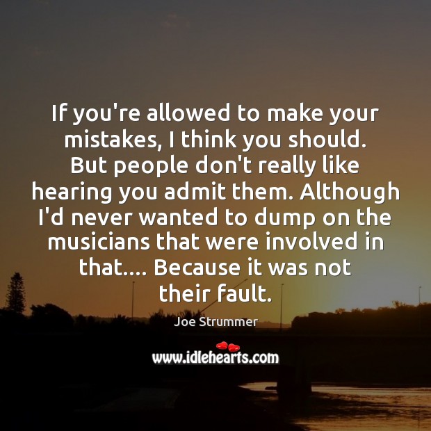 If you’re allowed to make your mistakes, I think you should. But Joe Strummer Picture Quote